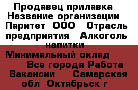 Продавец прилавка › Название организации ­ Паритет, ООО › Отрасль предприятия ­ Алкоголь, напитки › Минимальный оклад ­ 21 000 - Все города Работа » Вакансии   . Самарская обл.,Октябрьск г.